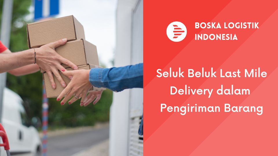 Seluk Beluk Last Mile Delivery Dalam Pengiriman Barang